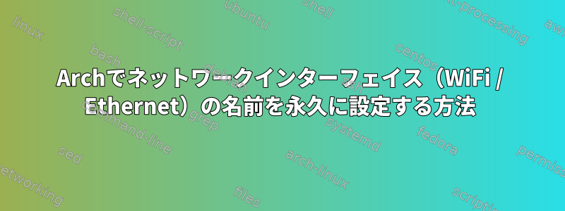 Archでネットワークインターフェイス（WiFi / Ethernet）の名前を永久に設定する方法