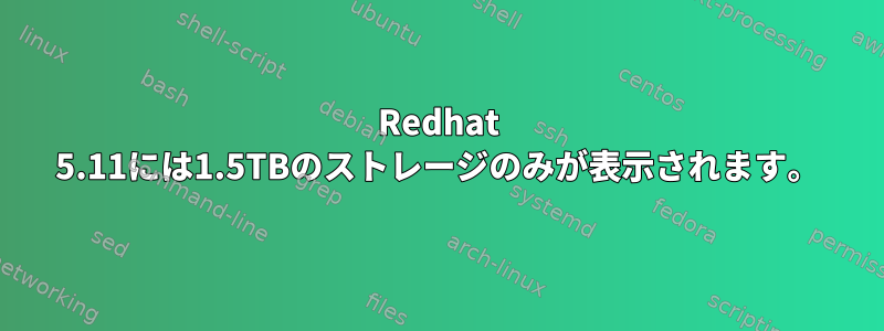 Redhat 5.11には1.5TBのストレージのみが表示されます。