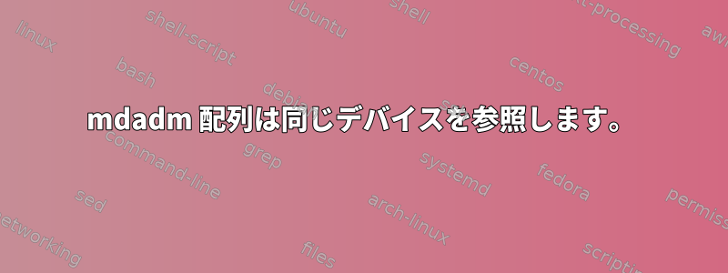 mdadm 配列は同じデバイスを参照します。