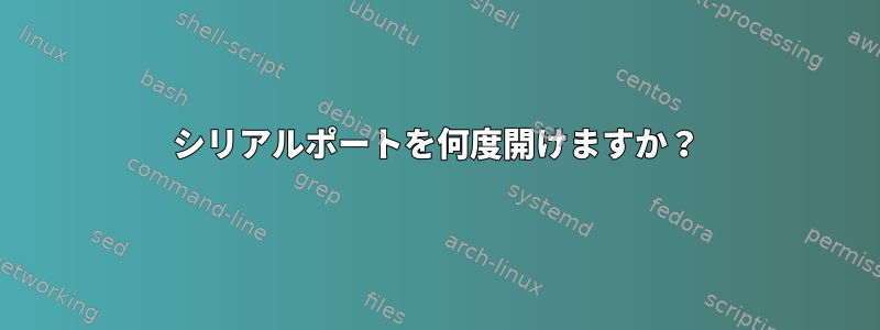 シリアルポートを何度開けますか？