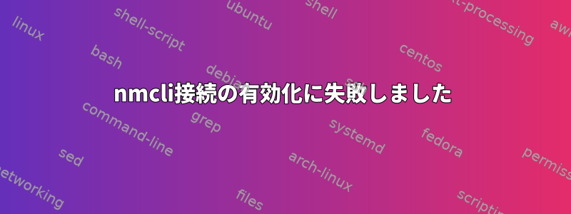 nmcli接続の有効化に失敗しました