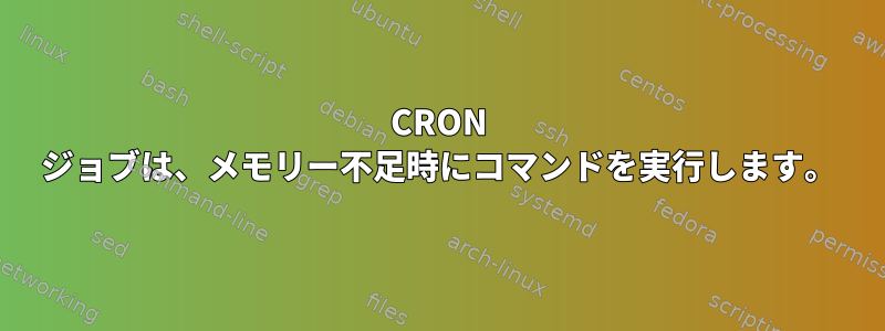 CRON ジョブは、メモリー不足時にコマンドを実行します。