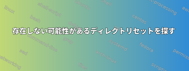 存在しない可能性があるディレクトリセットを探す