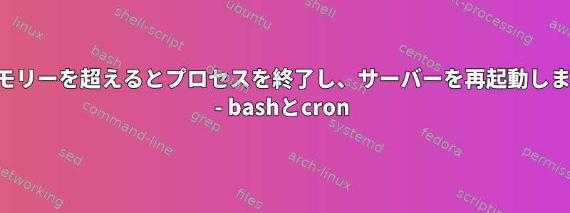 メモリーを超えるとプロセスを終了し、サーバーを再起動します - bashとcron