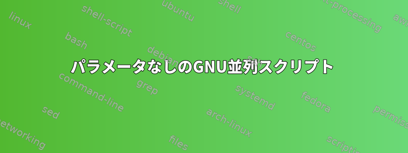 パラメータなしのGNU並列スクリプト