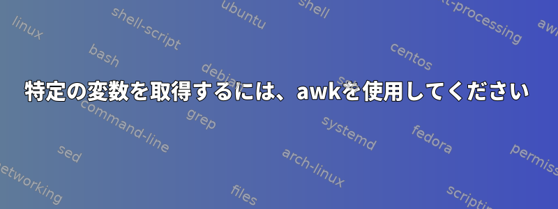 特定の変数を取得するには、awkを使用してください