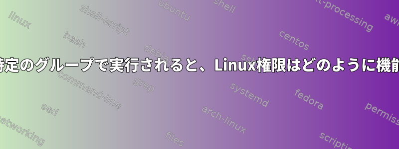 プロセスが特定のグループで実行されると、Linux権限はどのように機能しますか？