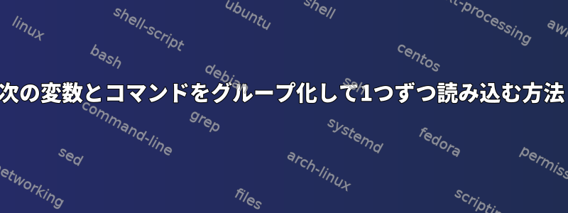 次の変数とコマンドをグループ化して1つずつ読み込む方法