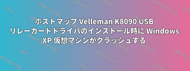 ホストマップ Velleman K8090 USB リレーカードドライバのインストール時に Windows XP 仮想マシンがクラッシュする