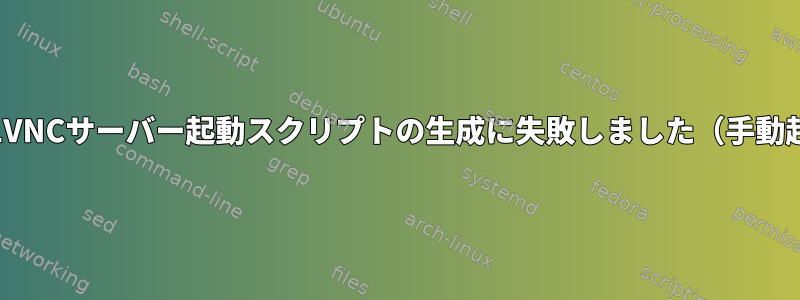 起動時にX11VNCサーバー起動スクリプトの生成に失敗しました（手動起動操作）。