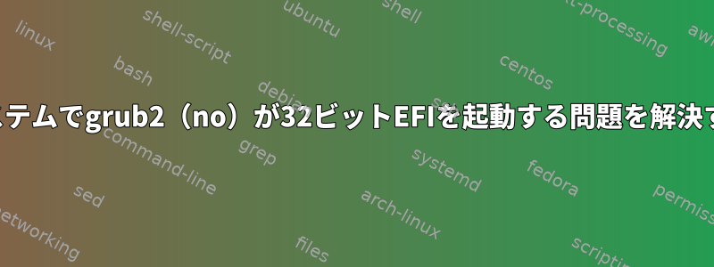 64ビットシステムでgrub2（no）が32ビットEFIを起動する問題を解決するには？