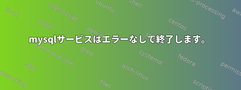 mysqlサービスはエラーなしで終了します。