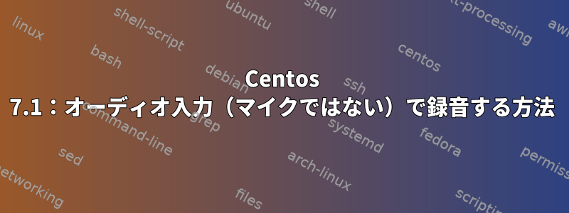 Centos 7.1：オーディオ入力（マイクではない）で録音する方法