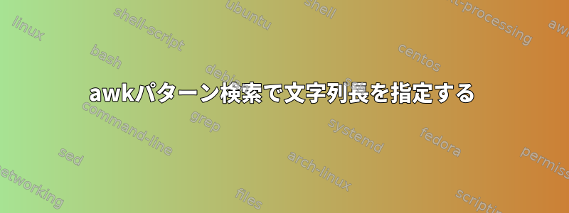 awkパターン検索で文字列長を指定する