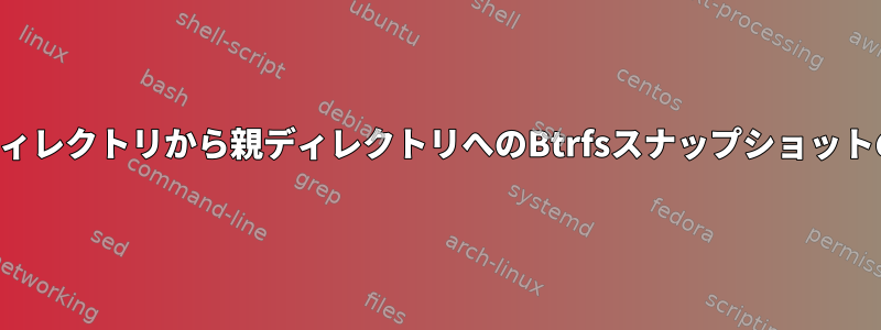 サブディレクトリから親ディレクトリへのBtrfsスナップショットの復元