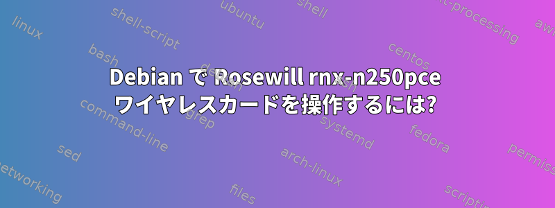 Debian で Rosewill rnx-n250pce ワイヤレスカードを操作するには?