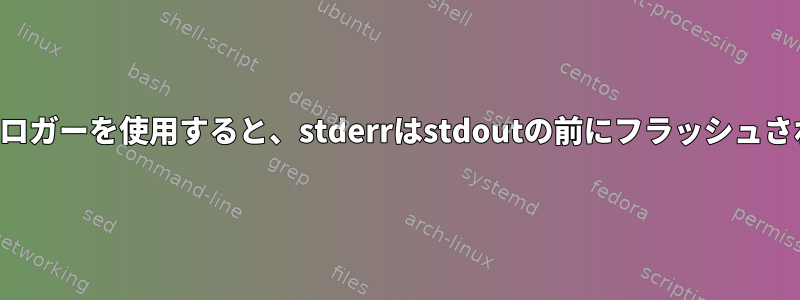 ファイルロガーを使用すると、stderrはstdoutの前にフラッシュされます。