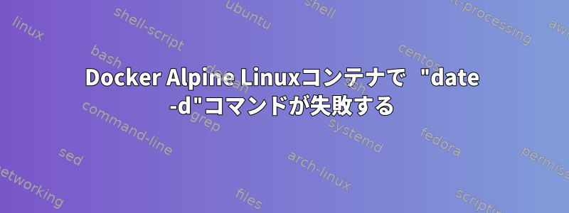 Docker Alpine Linuxコンテナで "date -d"コマンドが失敗する