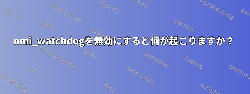 nmi_watchdogを無効にすると何が起こりますか？