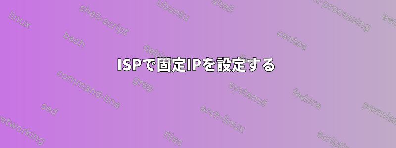 ISPで固定IPを設定する