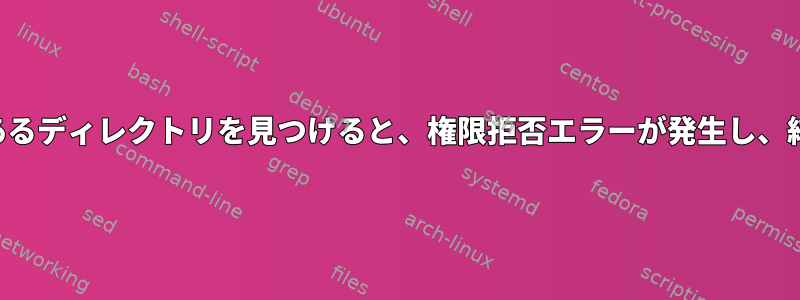 特定のパターンがあるディレクトリを見つけると、権限拒否エラーが発生し、結果はありません。