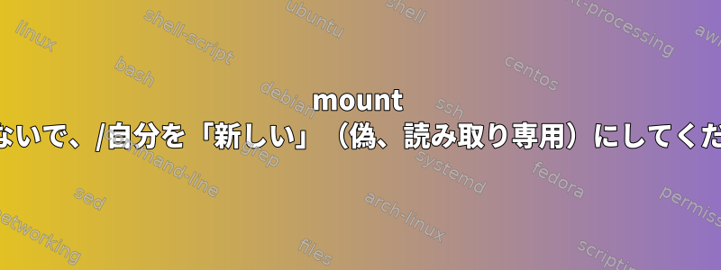 mount を試みないで、/自分を「新しい」（偽、読み取り専用）にしてください。