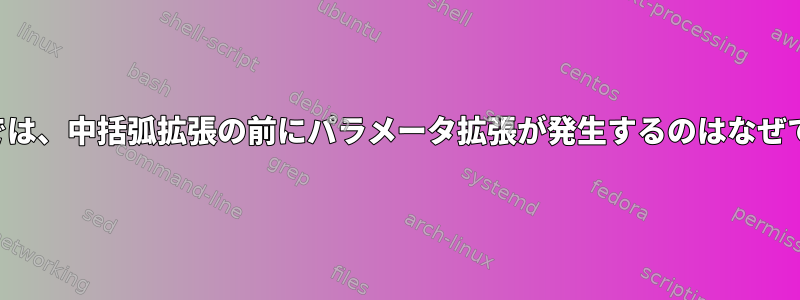 この例では、中括弧拡張の前にパラメータ拡張が発生するのはなぜですか？