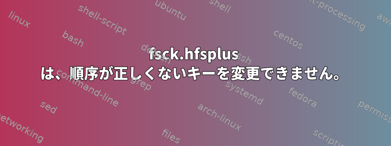 fsck.hfsplus は、順序が正しくないキーを変更できません。