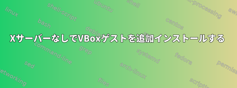 XサーバーなしでVBoxゲストを追加インストールする