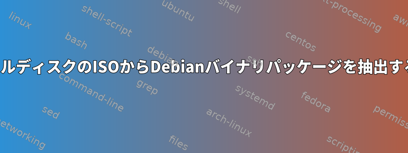 インストールディスクのISOからDebianバイナリパッケージを抽出する方法は？