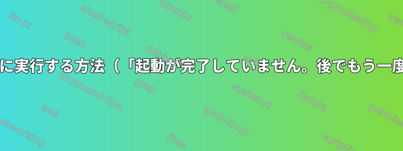 Systemdサービスを永久に実行する方法（「起動が完了していません。後でもう一度やり直してください」）