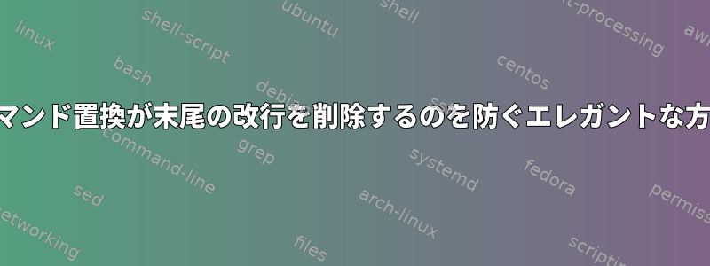 コマンド置換が末尾の改行を削除するのを防ぐエレガントな方法