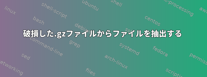 破損した.gzファイルからファイルを抽出する