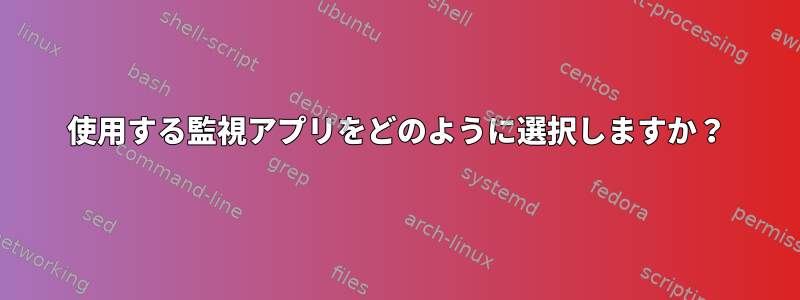 使用する監視アプリをどのように選択しますか？