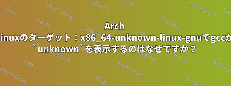 Arch Linuxのターゲット：x86_64-unknown-linux-gnuでgccが `unknown`を表示するのはなぜですか？