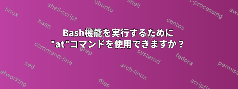 Bash機能を実行するために "at"コマンドを使用できますか？