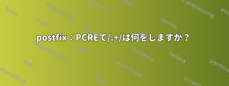 postfix：PCREで/.+/は何をしますか？