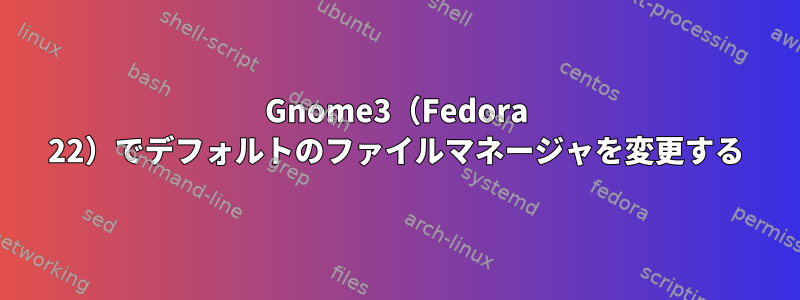 Gnome3（Fedora 22）でデフォルトのファイルマネージャを変更する