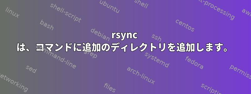 rsync は、コマンドに追加のディレクトリを追加します。