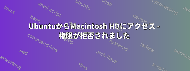 UbuntuからMacintosh HDにアクセス - 権限が拒否されました