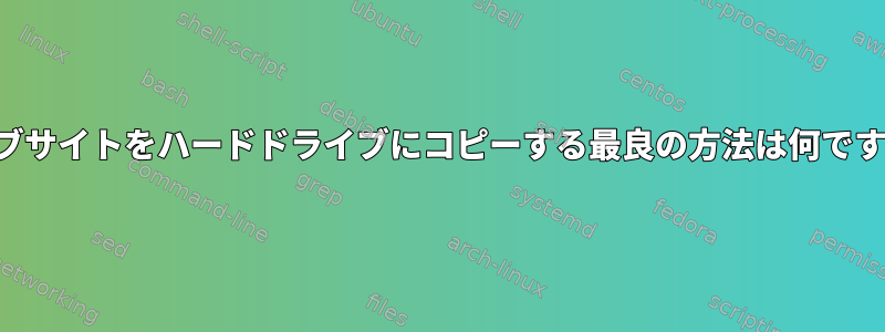 ウェブサイトをハードドライブにコピーする最良の方法は何ですか？