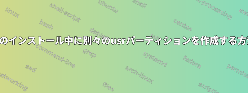 アーチのインストール中に別々のusrパーティションを作成する方法は？