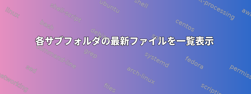 各サブフォルダの最新ファイルを一覧表示