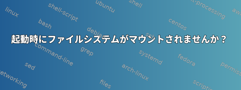 起動時にファイルシステムがマウントされませんか？