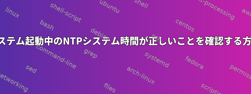 システム起動中のNTPシステム時間が正しいことを確認する方法