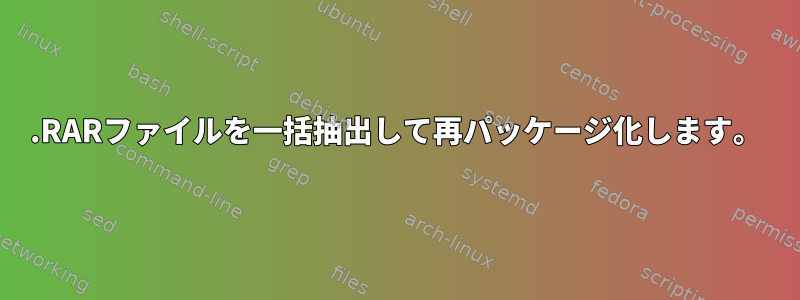 .RARファイルを一括抽出して再パッケージ化します。