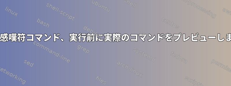 Bashと感嘆符コマンド、実行前に実際のコマンドをプレビューしますか？