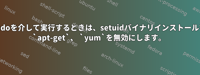 sudoを介して実行するときは、setuidバイナリインストールで `apt-get`、 `yum`を無効にします。