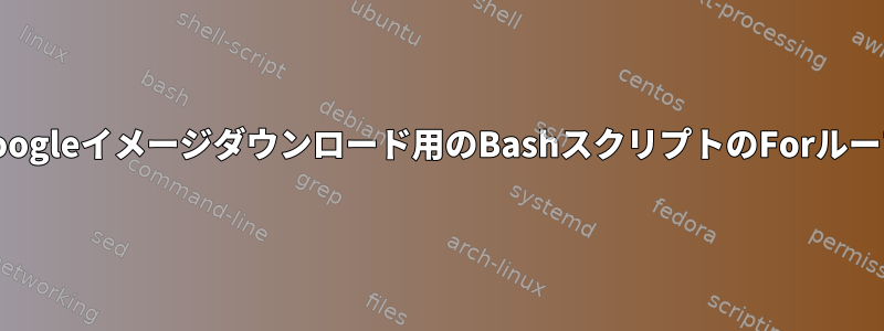 Googleイメージダウンロード用のBashスクリプトのForループ