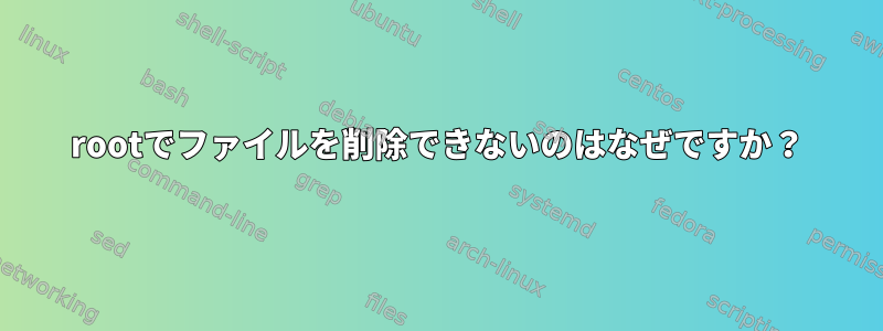 rootでファイルを削除できないのはなぜですか？